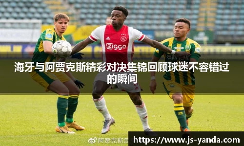 海牙与阿贾克斯精彩对决集锦回顾球迷不容错过的瞬间